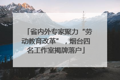 省内外专家聚力“劳动教育改革”，烟台四名工作室揭牌落户