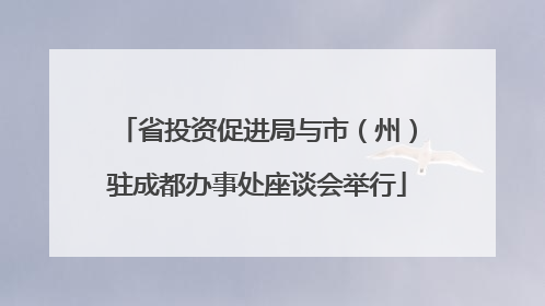 省投资促进局与市（州）驻成都办事处座谈会举行