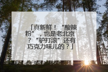 真新鲜！“酸辣粉”，也是老北京？“驴打滚”还有巧克力味儿的？