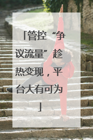 管控“争议流量”趁热变现，平台大有可为