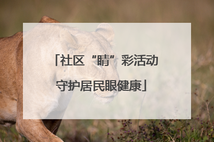 社区“睛”彩活动 守护居民眼健康