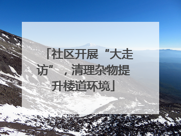 社区开展“大走访”，清理杂物提升楼道环境