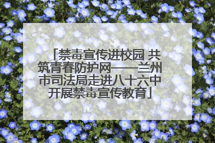 禁毒宣传进校园 共筑青春防护网——兰州市司法局走进八十六中开展禁毒宣传教育