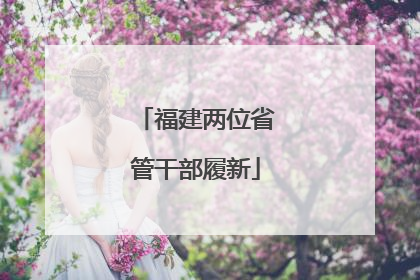福建两位省管干部履新