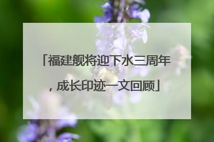 福建舰将迎下水三周年，成长印迹一文回顾