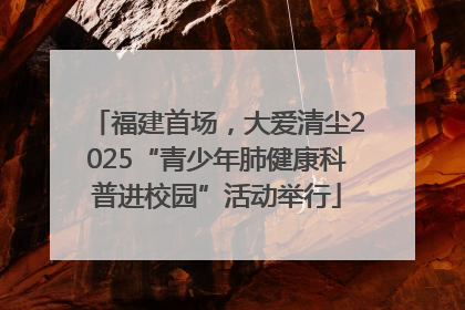 福建首场，大爱清尘2025“青少年肺健康科普进校园”活动举行
