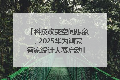 科技改变空间想象，2025华为鸿蒙智家设计大赛启动