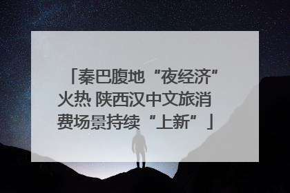 秦巴腹地“夜经济”火热 陕西汉中文旅消费场景持续“上新”
