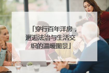 穿行百年洋房，邂逅法治与生活交织的温暖图景
