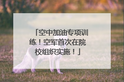 空中加油专项训练！空军首次在院校组织实施！
