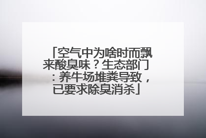 空气中为啥时而飘来酸臭味？生态部门：养牛场堆粪导致，已要求除臭消杀
