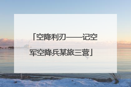 空降利刃——记空军空降兵某旅三营