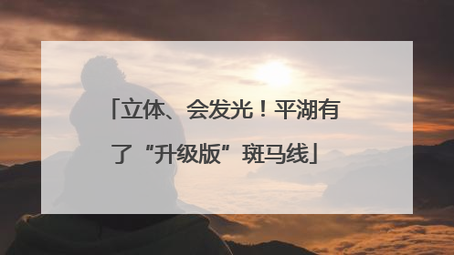 立体、会发光！平湖有了“升级版”斑马线