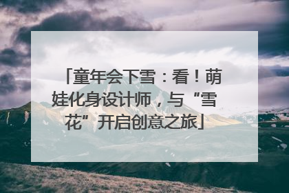 童年会下雪：看！萌娃化身设计师，与“雪花”开启创意之旅