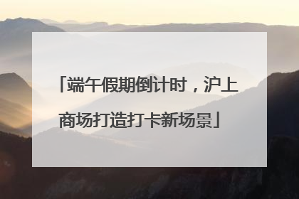 端午假期倒计时，沪上商场打造打卡新场景