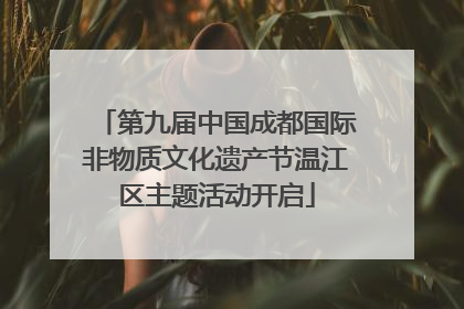 第九届中国成都国际非物质文化遗产节温江区主题活动开启