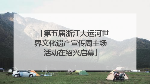 第五届浙江大运河世界文化遗产宣传周主场活动在绍兴启幕