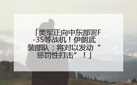 美军正向中东部署F-35等战机！伊朗武装部队：将对以发动“惩罚性打击”！