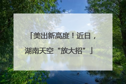 美出新高度！近日，湖南天空“放大招”