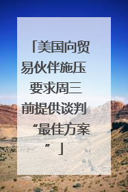 美国向贸易伙伴施压 要求周三前提供谈判“最佳方案”
