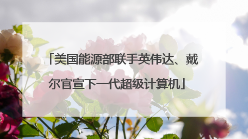 美国能源部联手英伟达、戴尔官宣下一代超级计算机