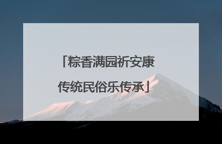 粽香满园祈安康 传统民俗乐传承