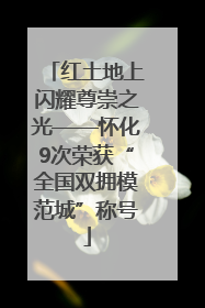 红土地上闪耀尊崇之光——怀化9次荣获“全国双拥模范城”称号