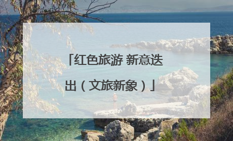 红色旅游 新意迭出（文旅新象）