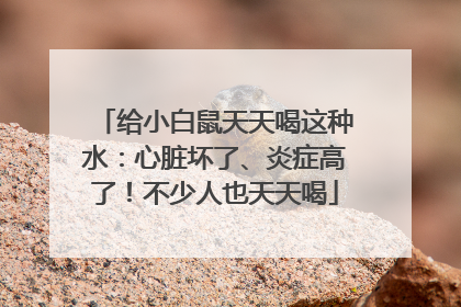 给小白鼠天天喝这种水：心脏坏了、炎症高了！不少人也天天喝