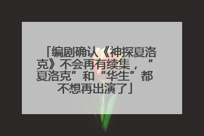 编剧确认《神探夏洛克》不会再有续集，“夏洛克”和“华生”都不想再出演了