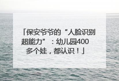 保安爷爷的“人脸识别超能力”：幼儿园400多个娃，都认识！
