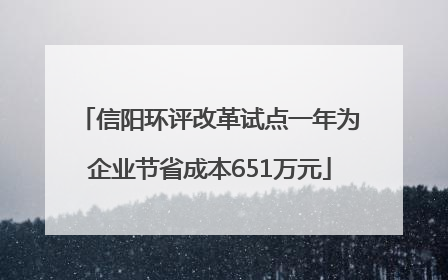 信阳环评改革试点一年为企业节省成本651万元