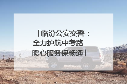 临汾公安交警：全力护航中考路 暖心服务保畅通