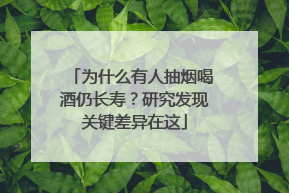 为什么有人抽烟喝酒仍长寿？研究发现关键差异在这