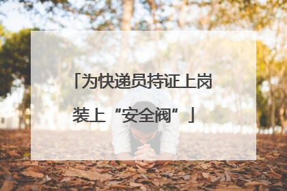 为快递员持证上岗装上“安全阀”