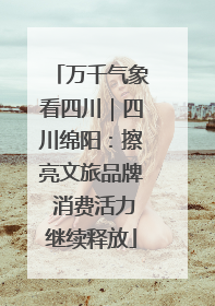 万千气象看四川｜四川绵阳：擦亮文旅品牌 消费活力继续释放