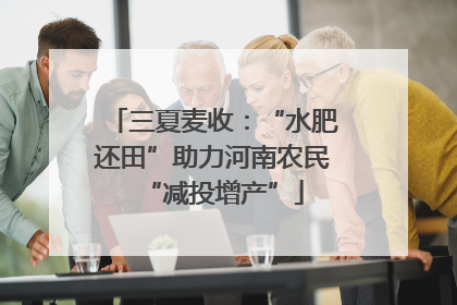 三夏麦收：“水肥还田”助力河南农民“减投增产”