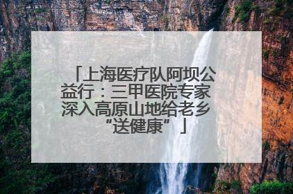 上海医疗队阿坝公益行：三甲医院专家深入高原山地给老乡“送健康”