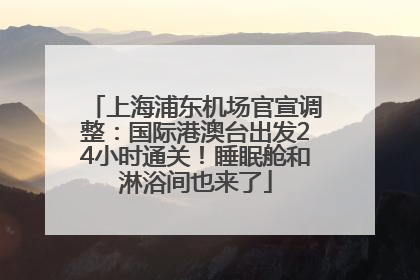 上海浦东机场官宣调整：国际港澳台出发24小时通关！睡眠舱和淋浴间也来了