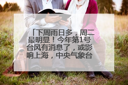 下周雨日多，周二最明显！今年第1号台风有消息了，或影响上海，中央气象台连发六预警