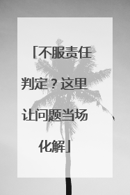 不服责任判定？这里让问题当场化解