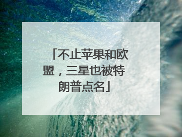 不止苹果和欧盟，三星也被特朗普点名