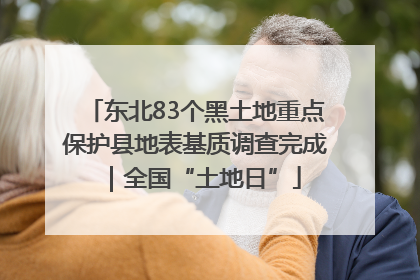 东北83个黑土地重点保护县地表基质调查完成｜全国“土地日”