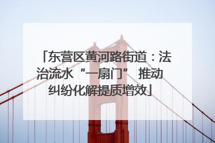 东营区黄河路街道：法治流水“一扇门” 推动纠纷化解提质增效