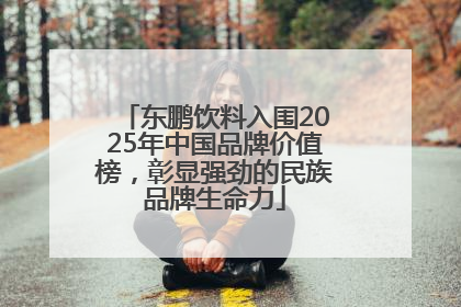东鹏饮料入围2025年中国品牌价值榜，彰显强劲的民族品牌生命力