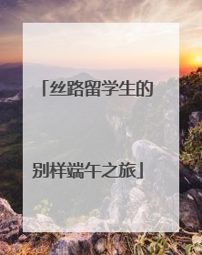 丝路留学生的别样端午之旅