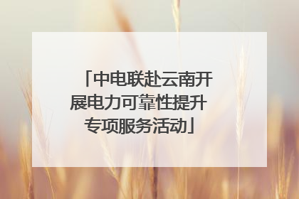 中电联赴云南开展电力可靠性提升专项服务活动