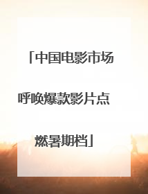 中国电影市场呼唤爆款影片点燃暑期档