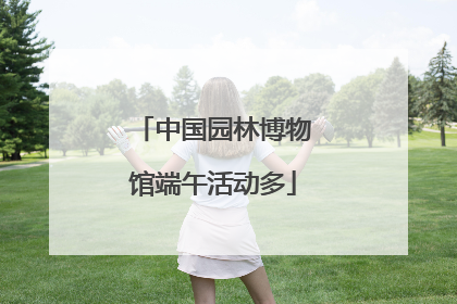 中国园林博物馆端午活动多