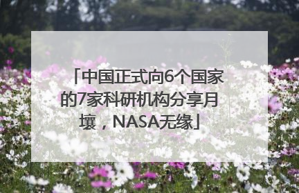 中国正式向6个国家的7家科研机构分享月壤，NASA无缘